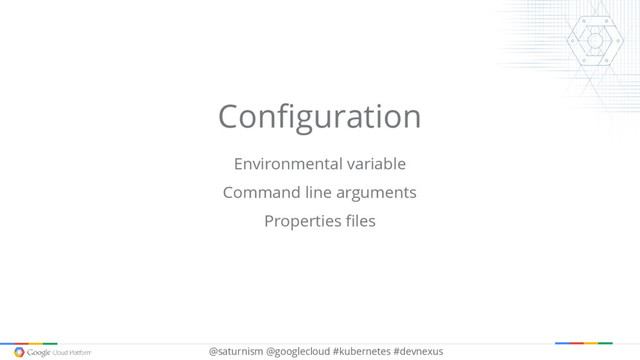 @saturnism @googlecloud #kubernetes #devnexus
Configuration
Environmental variable
Command line arguments
Properties files
