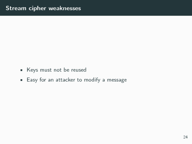 Stream cipher weaknesses
• Keys must not be reused
• Easy for an attacker to modify a message
24
