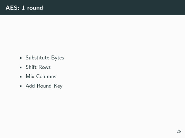 AES: 1 round
• Substitute Bytes
• Shift Rows
• Mix Columns
• Add Round Key
26
