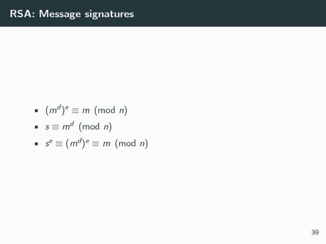 RSA: Message signatures
• (md)e ≡ m (mod n)
• s ≡ md (mod n)
• se ≡ (md)e ≡ m (mod n)
39
