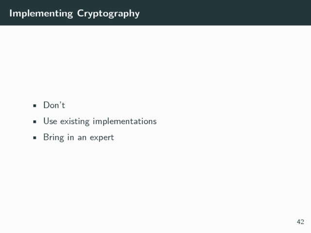 Implementing Cryptography
• Don’t
• Use existing implementations
• Bring in an expert
42
