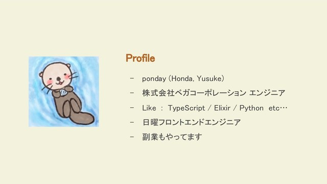 Profile
- ponday (Honda, Yusuke)
- 株式会社ベガコーポレーション エンジニア
- Like : TypeScript / Elixir / Python etc…
- 日曜フロントエンドエンジニア
- 副業もやってます
