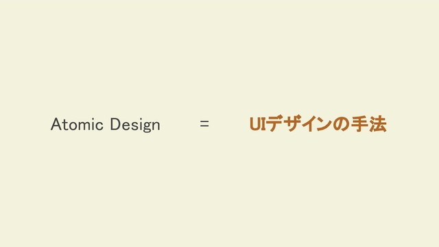 Atomic Design = UIデザインの手法
