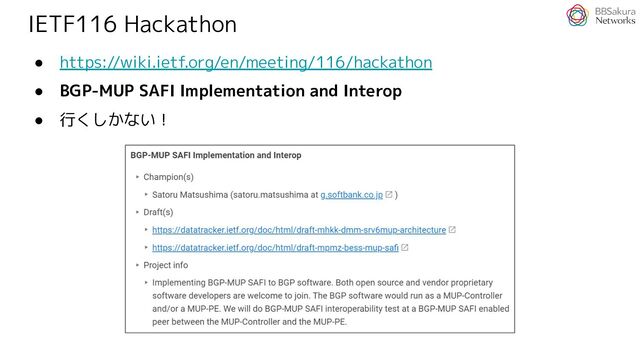 IETF116 Hackathon
● https://wiki.ietf.org/en/meeting/116/hackathon
● BGP-MUP SAFI Implementation and Interop
● 行くしかない！
