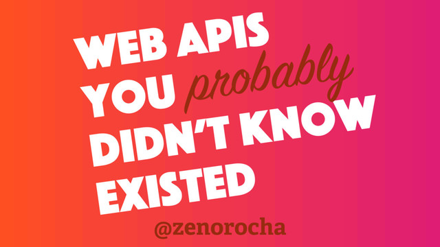 web apis
you
didn’t know
existed
probably
@zenorocha
