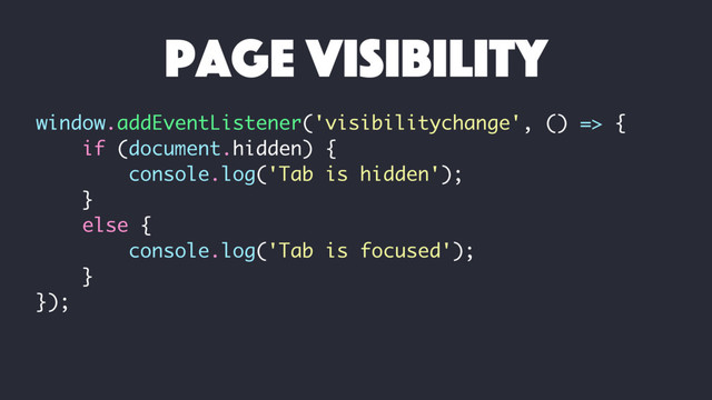 window.addEventListener('visibilitychange', () => {
if (document.hidden) {
console.log('Tab is hidden');
}
else {
console.log('Tab is focused');
}
});
page visibility
