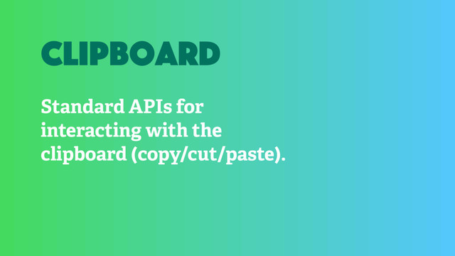 Standard APIs for
interacting with the
clipboard (copy/cut/paste).
clipboard
