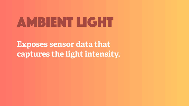 Exposes sensor data that
captures the light intensity.
ambient light
