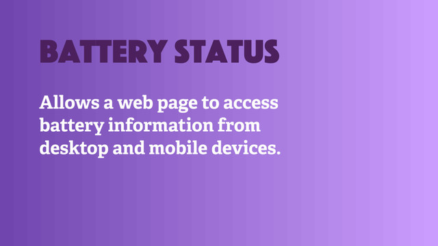 Allows a web page to access
battery information from
desktop and mobile devices.
battery status
