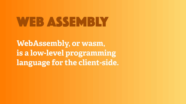 WebAssembly, or wasm,
is a low-level programming
language for the client-side.
web assembly
