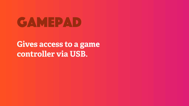 Gives access to a game
controller via USB.
gamepad
