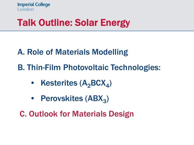 Talk Outline: Solar Energy
A. Role of Materials Modelling
B. Thin-Film Photovoltaic Technologies:
• Kesterites (A2
BCX4
)
• Perovskites (ABX3
)
C. Outlook for Materials Design
