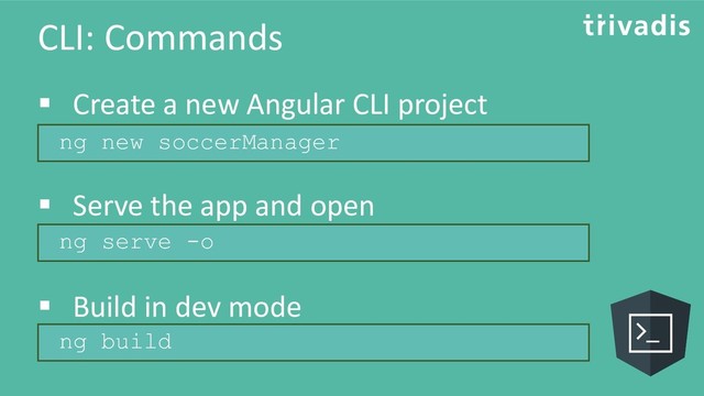 CLI: Commands
▪ Create a new Angular CLI project
▪ Serve the app and open
▪ Build in dev mode
ng new soccerManager
ng serve -o
ng build
