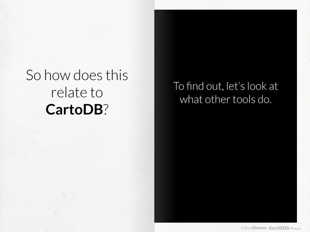 So how does this
relate to
CartoDB?
To ﬁnd out, let’s look at
what other tools do.
