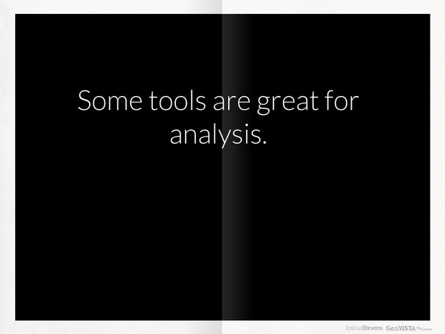 Some tools are great for
analysis.
