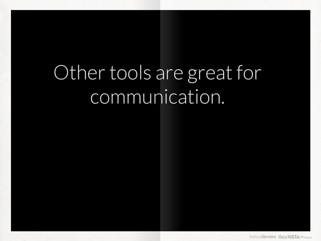 Other tools are great for
communication.
