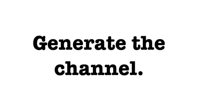 Generate the
channel.
