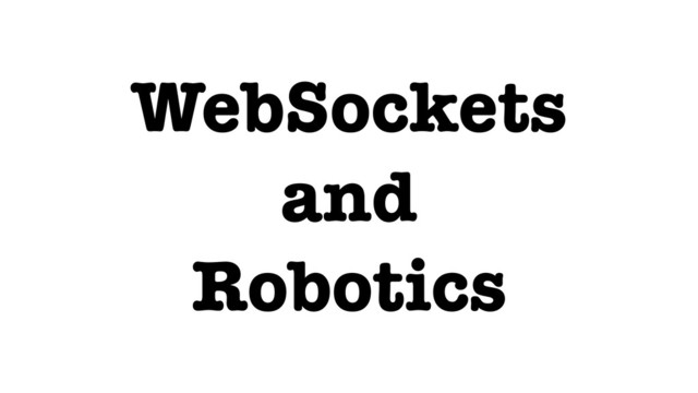 WebSockets
and
Robotics
