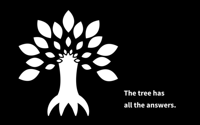 The tree has
all the answers.
