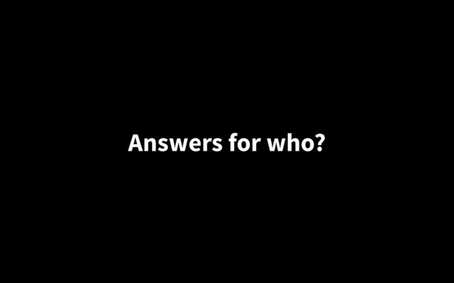 Answers for who?
