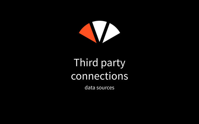 Third party
connections
data sources
