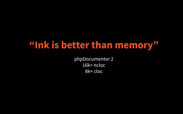 “Ink is better than memory”
phpDocumentor 2
16k+ ncloc
8k+ cloc
