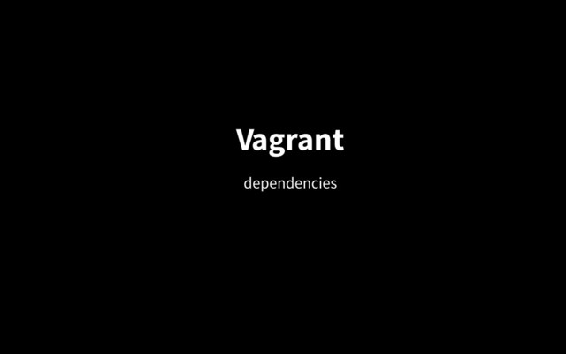 Vagrant
dependencies
