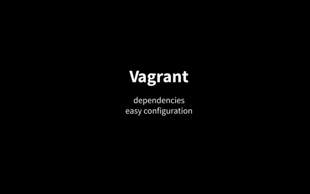 Vagrant
dependencies
easy configuration

