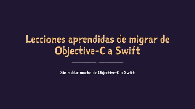 Lecciones aprendidas de migrar de
Objective-C a Swift
Sin hablar mucho de Objective-C o Swift
