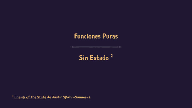 Funciones Puras
Sin Estado 2
2 Enemy of the State de Justin Spahr-Summers.
