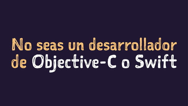 No seas un desarrollador
de Objective-C o Swift
