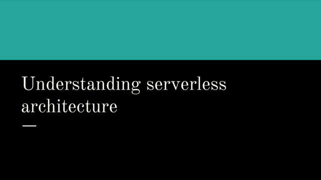 Understanding serverless
architecture
