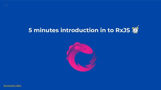 kuncevic.dev
5 minutes introduction in to RxJS ⏰

