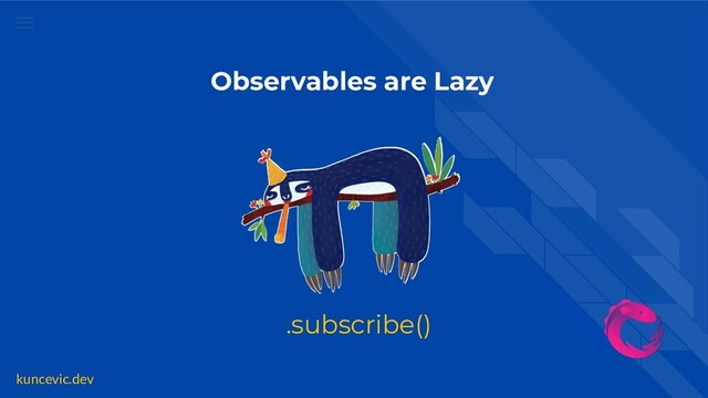 kuncevic.dev
.subscribe()
Observables are Lazy
