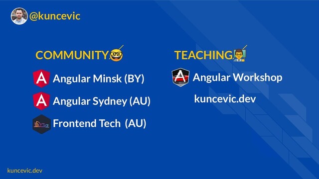 kuncevic.dev
@kuncevic
Angular Minsk (BY)
Frontend Tech (AU)
COMMUNITY
Angular Workshop
Angular Sydney (AU)
TEACHING‍
kuncevic.dev

