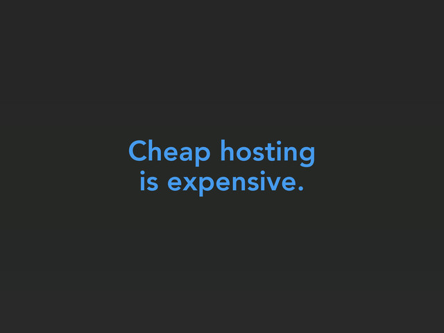 Cheap hosting
is expensive.
