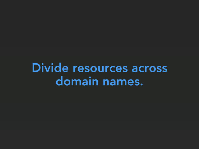 Divide resources across
domain names.
