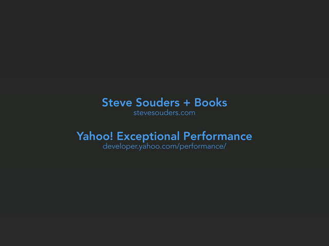 Steve Souders + Books
stevesouders.com
Yahoo! Exceptional Performance
developer.yahoo.com/performance/
