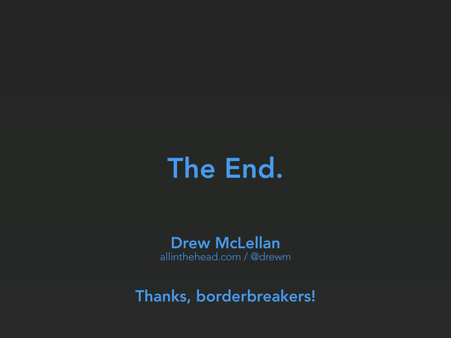 The End.
Drew McLellan
allinthehead.com / @drewm
Thanks, borderbreakers!
