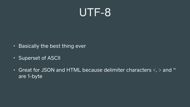 UTF-8
• Basically the best thing ever
• Superset of ASCII
• Great for JSON and HTML because delimiter characters <, > and "
are 1-byte
