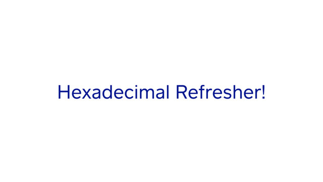 Hexadecimal Refresher!
