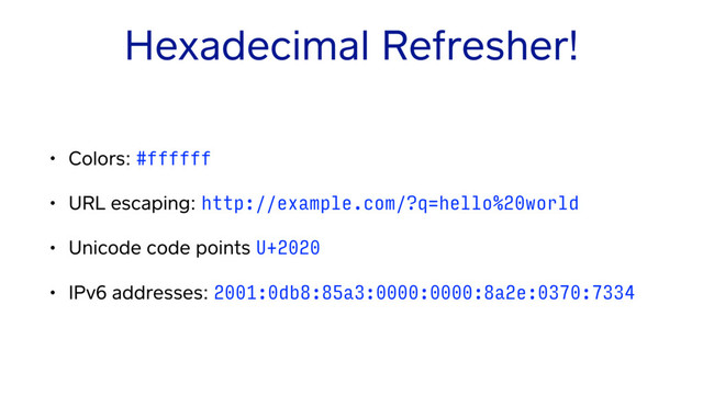 Hexadecimal Refresher!
• Colors: #ffffff
• URL escaping: http://example.com/?q=hello%20world
• Unicode code points U+2020
• IPv6 addresses: 2001:0db8:85a3:0000:0000:8a2e:0370:7334
