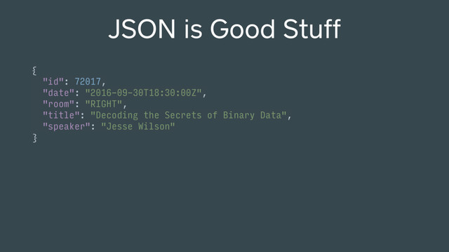JSON is Good Stuff
{ 
"id": 72017, 
"date": "2016-09-30T18:30:00Z", 
"room": "RIGHT", 
"title": "Decoding the Secrets of Binary Data", 
"speaker": "Jesse Wilson" 
}

