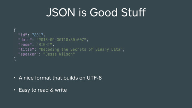JSON is Good Stuff
{ 
"id": 72017, 
"date": "2016-09-30T18:30:00Z", 
"room": "RIGHT", 
"title": "Decoding the Secrets of Binary Data", 
"speaker": "Jesse Wilson" 
}
• A nice format that builds on UTF-8
• Easy to read & write
