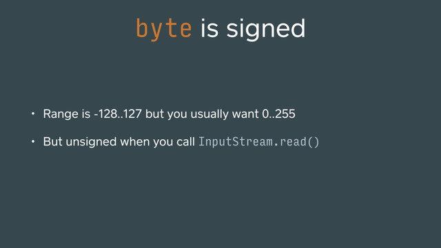 • Range is -128..127 but you usually want 0..255
• But unsigned when you call InputStream.read()
byte is signed
