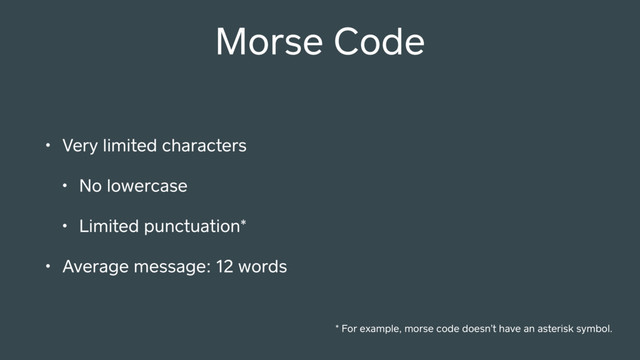 Morse Code
• Very limited characters
• No lowercase
• Limited punctuation*
• Average message: 12 words
* For example, morse code doesn’t have an asterisk symbol.
