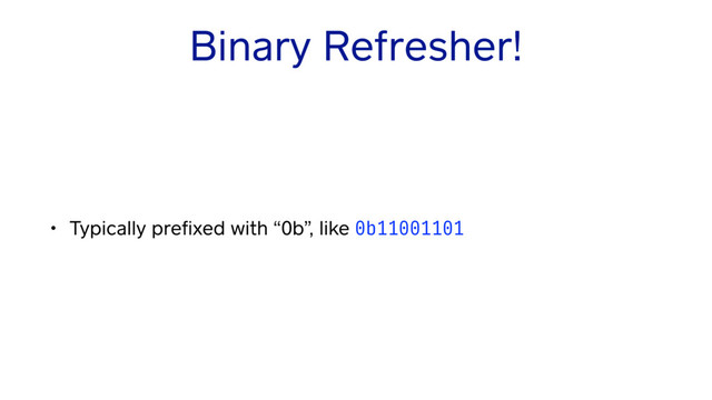 Binary Refresher!
• Typically preﬁxed with “0b”, like 0b11001101
