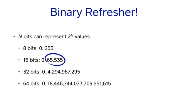 Binary Refresher!
• N bits can represent 2N values
• 8 bits: 0..255
• 16 bits: 0..65,535
• 32 bits: 0..4,294,967,295
• 64 bits: 0..18,446,744,073,709,551,615
