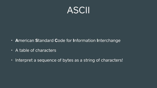 ASCII
• American Standard Code for Information Interchange
• A table of characters
• Interpret a sequence of bytes as a string of characters!

