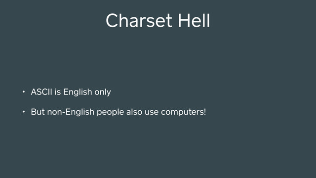 Charset Hell
• ASCII is English only
• But non-English people also use computers!
